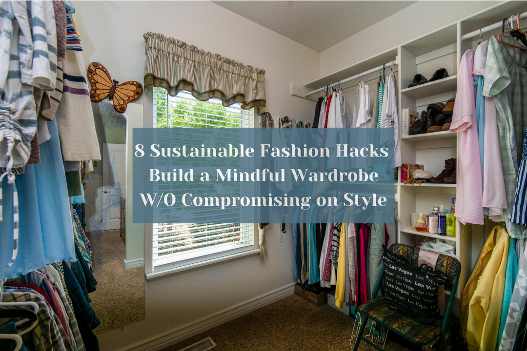 8 Sustainable Fashion Hacks: How to Build a Mindful Wardrobe Without Compromising on Style