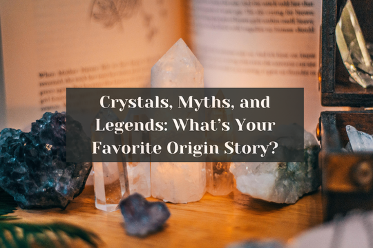 Crystals, Myths, and Legends: What’s Your Favorite Origin Story?